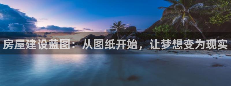 澳门先锋娱乐：房屋建设蓝图：从图纸开始，让梦想变为现实