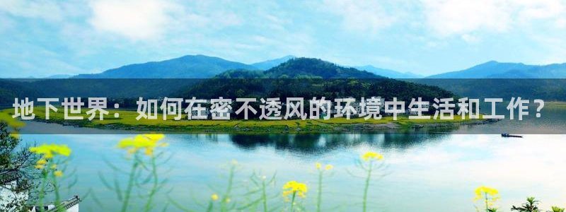 先锋娱乐在哪下载：地下世界：如何在密不透风的环境中生活和工作？