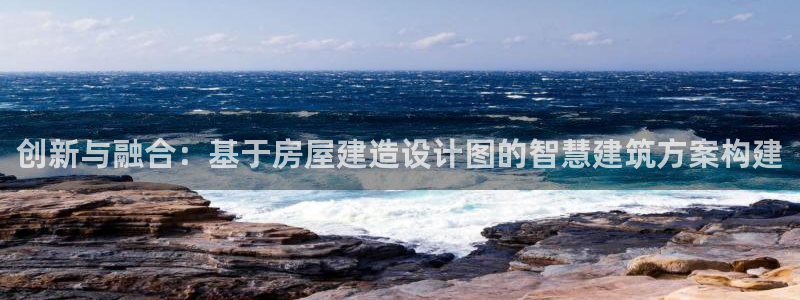 亚洲先锋娱乐跌：创新与融合：基于房屋建造设计图的智慧建筑方案构建