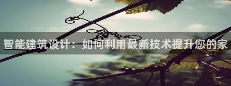 先锋娱乐上分：智能建筑设计：如何利用最新技术提升您的家