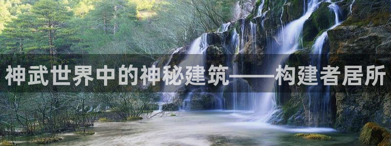 先锋银河娱乐：神武世界中的神秘建筑——构建者居所
