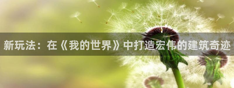 先锋娱乐大厅平台：新玩法：在《我的世界》中打造宏伟的建筑奇迹
