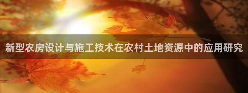 先锋娱乐网67xf：新型农房设计与施工技术在农村土地资源中的应用研究