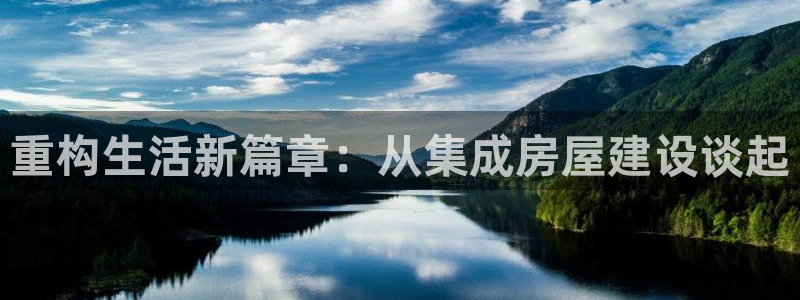 亚洲先锋娱乐招股：重构生活新篇章：从集成房屋建设谈起