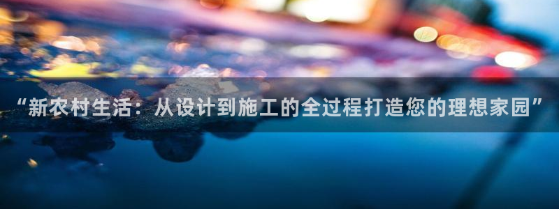 先锋娱乐传媒：“新农村生活：从设计到施工的全过程打造您的理想家园”