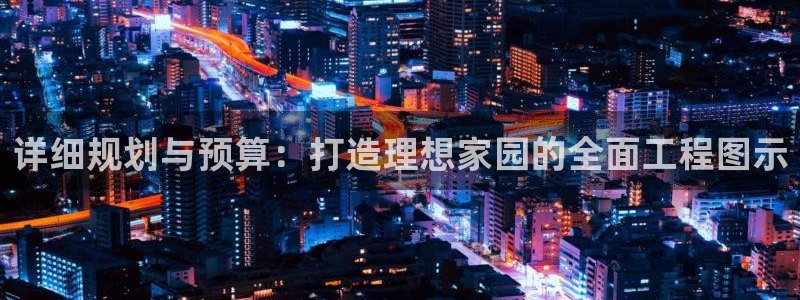 先锋娱乐集团：详细规划与预算：打造理想家园的全面工程图示