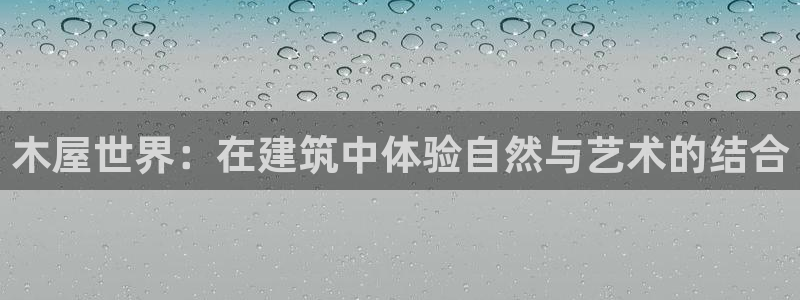 先锋娱乐集团：木屋世界：在建筑中体验自然与艺术的结合