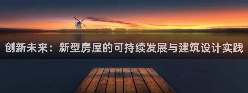 先锋娱乐在线：创新未来：新型房屋的可持续发展与建筑设计实践