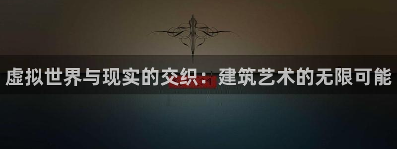 吉林先锋娱乐：虚拟世界与现实的交织：建筑艺术的无限可能