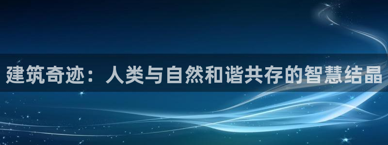 先锋娱乐扑克：建筑奇迹：人类与自然和谐共存的智慧结晶