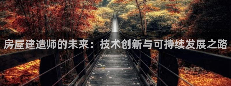 贵州先锋娱乐：房屋建造师的未来：技术创新与可持续发展之路