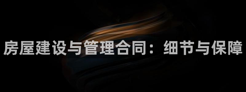 先锋娱乐网：房屋建设与管理合同：细节与保障