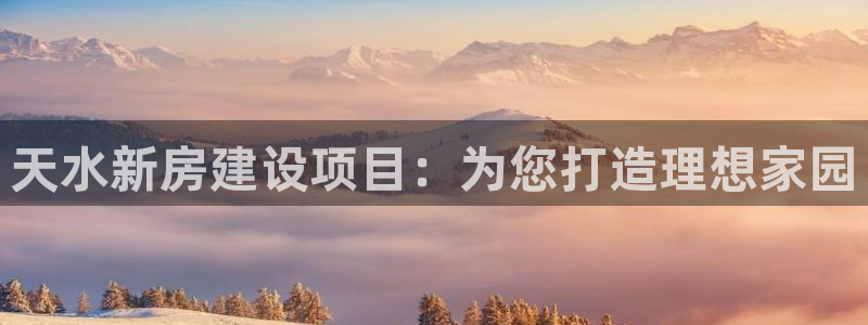 先锋娱乐麻将：天水新房建设项目：为您打造理想家园