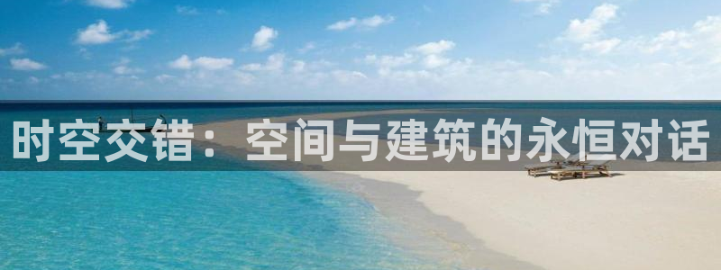 先锋娱乐集团：时空交错：空间与建筑的永恒对话