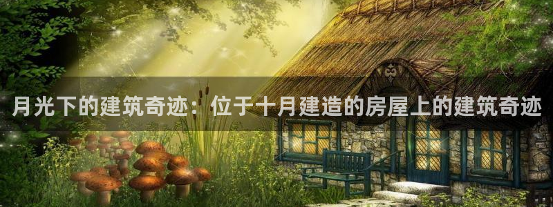 先锋娱乐理财：月光下的建筑奇迹：位于十月建造的房屋上的建筑奇迹