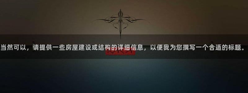 先锋娱乐团：当然可以，请提供一些房屋建设或结构的详细信息，以便我为您撰写一个合适的标题。