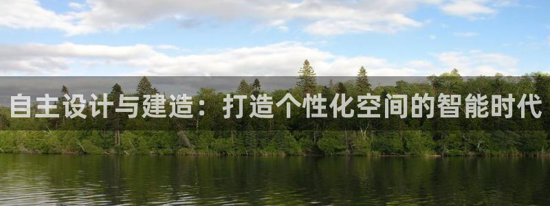 先锋娱乐游戏上分网址：自主设计与建造：打造个性化空间的智能时代