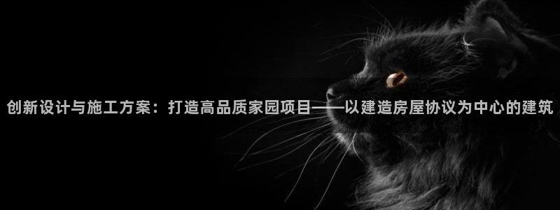 娱乐急先锋李诞甄子丹：创新设计与施工方案：打造高品质家园项目——以建造房屋协议为