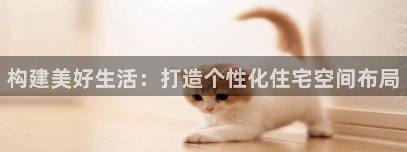 先锋娱乐播报：构建美好生活：打造个性化住宅空间布局