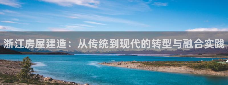 先锋娱乐扑克：浙江房屋建造：从传统到现代的转型与融合实践