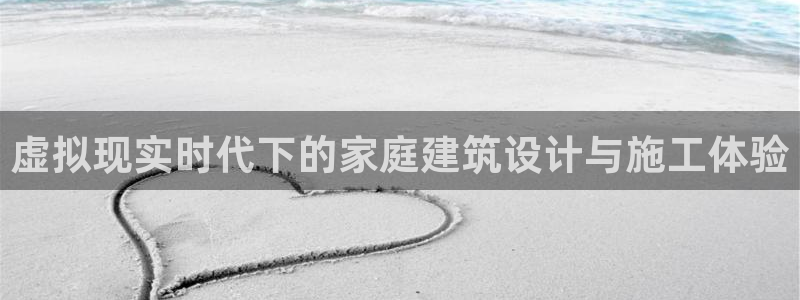 先锋娱乐链接：虚拟现实时代下的家庭建筑设计与施工体验