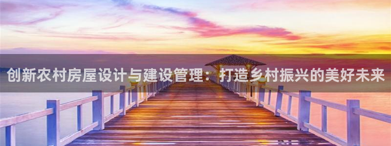 先锋娱乐大厅斗牛：创新农村房屋设计与建设管理：打造乡村振兴的美好未来