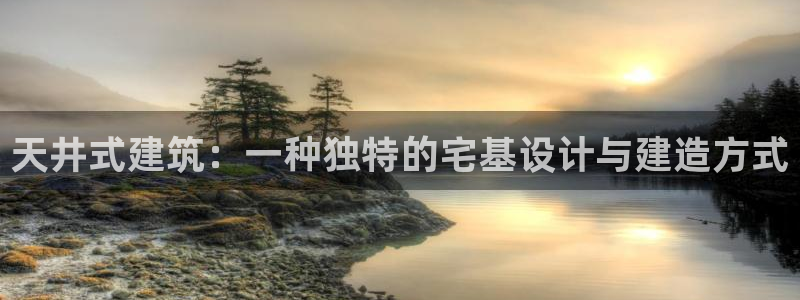 先锋娱乐游戏上分：天井式建筑：一种独特的宅基设计与建造方式