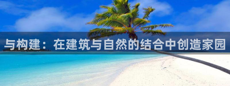 先锋娱乐官方：与构建：在建筑与自然的结合中创造家园