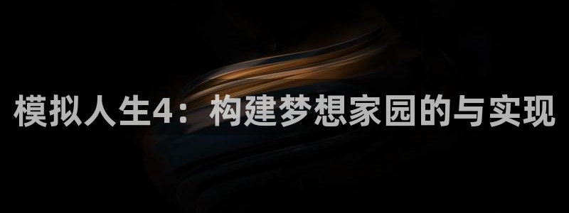网上炸金花先锋娱乐：模拟人生4：构建梦想家园的与实现