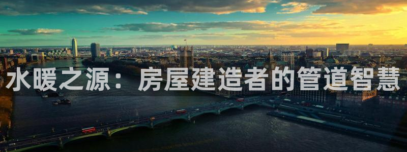 先锋澳门新娱乐：水暖之源：房屋建造者的管道智慧