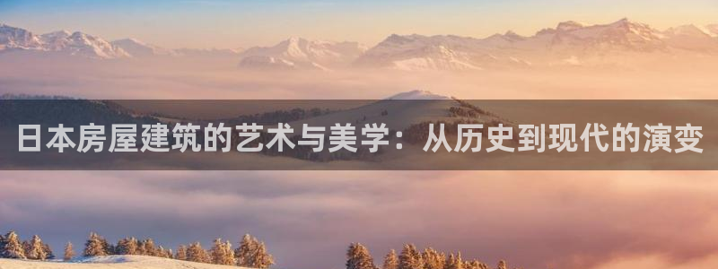 先锋娱乐游戏上分：日本房屋建筑的艺术与美学：从历史到现代的演变