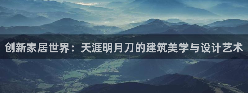 亚洲先锋娱乐行情：创新家居世界：天涯明月刀的建筑美学与设计艺术
