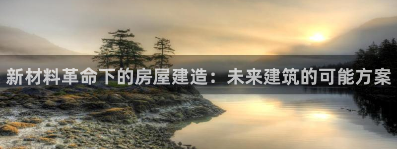 先锋娱乐体育：新材料革命下的房屋建造：未来建筑的可能方案