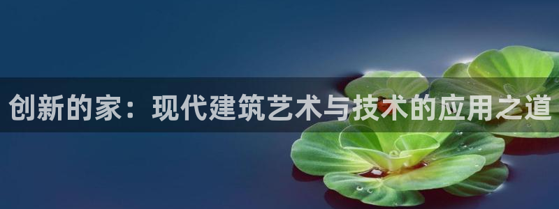 先锋岛娱乐：创新的家：现代建筑艺术与技术的应用之道