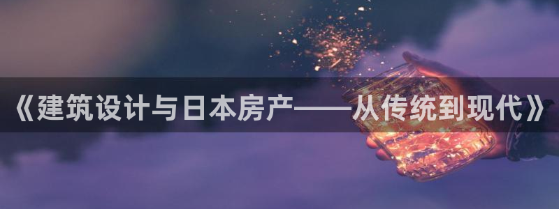 先锋综合娱乐：《建筑设计与日本房产——从传统到现代》