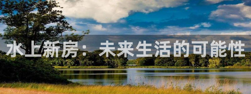 先锋娱乐团：水上新房：未来生活的可能性