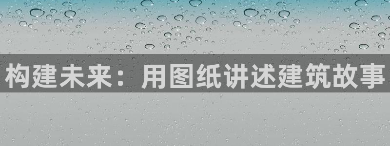 先锋娱乐大厅斗牛：构建未来：用图纸讲述建筑故事