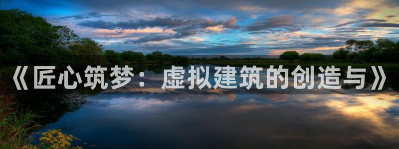 先锋娱乐炸金花：《匠心筑梦：虚拟建筑的创造与》