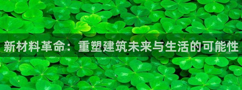 先锋娱乐情报：新材料革命：重塑建筑未来与生活的可能性