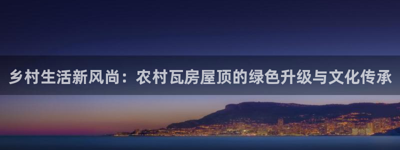 先锋娱乐棋牌有挂吗：乡村生活新风尚：农村瓦房屋顶的绿色升级与文化传承