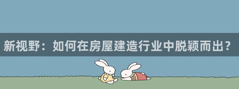 先锋娱乐热点：新视野：如何在房屋建造行业中脱颖而出？