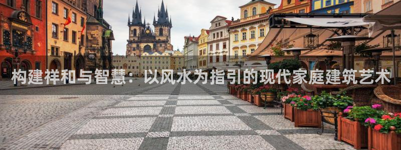 先锋娱乐系统：构建祥和与智慧：以风水为指引的现代家庭建筑艺术