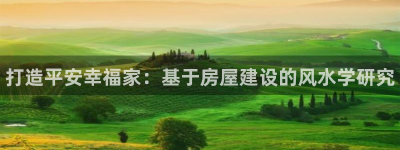 先锋娱乐公司：打造平安幸福家：基于房屋建设的风水学研究