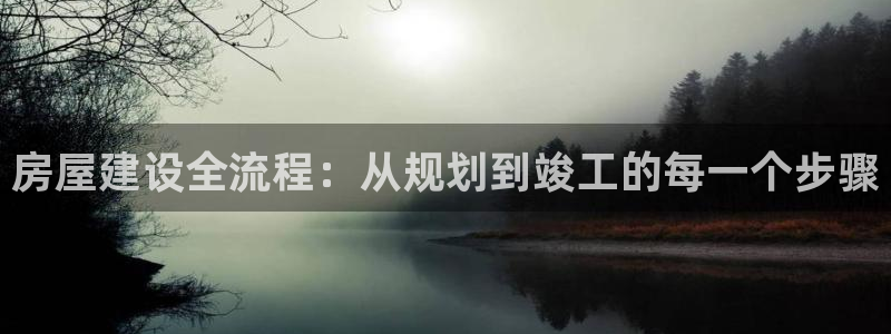 亚洲先锋娱乐登录：房屋建设全流程：从规划到竣工的每一个步骤
