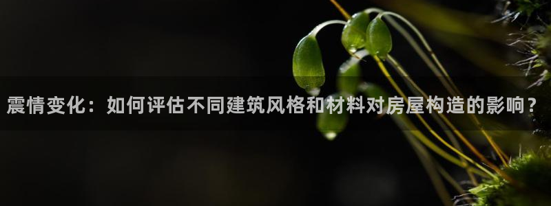 娱乐先锋捕鱼客服：震情变化：如何评估不同建筑风格和材料对房屋构造的影响？