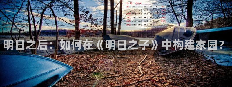 先锋娱乐网67xf：明日之后：如何在《明日之子》中构建家园？