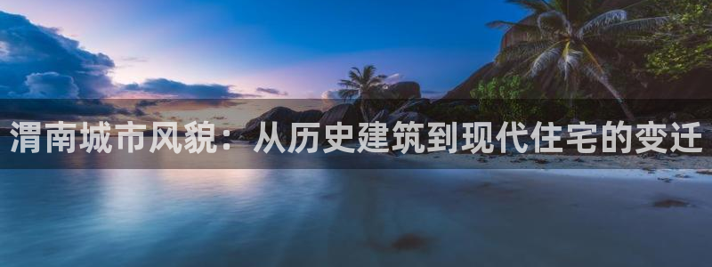 先锋游戏娱乐：渭南城市风貌：从历史建筑到现代住宅的变迁