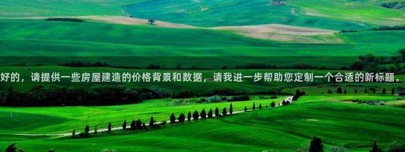 先锋娱乐情报：好的，请提供一些房屋建造的价格背景和数据，请我进一步帮助您定制一个合适的新标题。