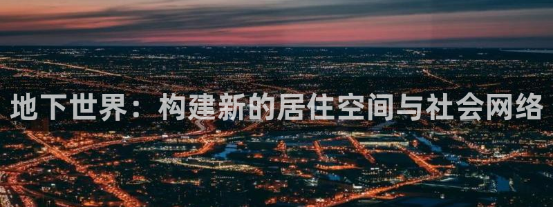 先锋娱乐转进去钱：地下世界：构建新的居住空间与社会网络