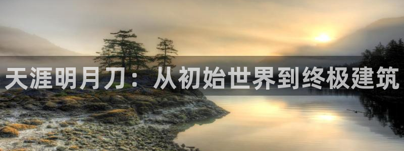 先锋澳门新娱乐：天涯明月刀：从初始世界到终极建筑